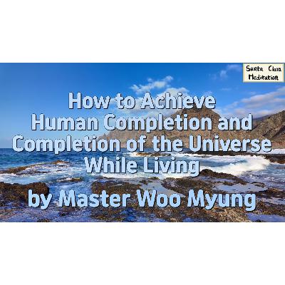 🌅 How to Achieve Human Completion and Completion of the Universe While Living : salvation, truth, heaven, paradise, nonexistence, rebirth, enlightenment | Master Woo Myung | Santa Clara Meditation