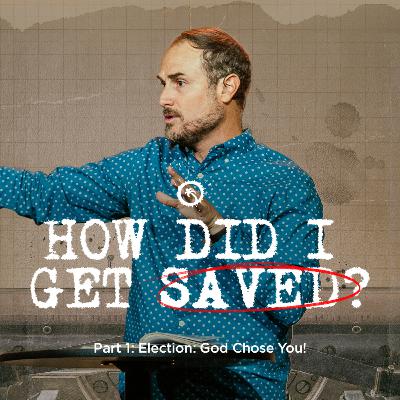How Did I Get Saved? Part 1: Election - God Chose You!