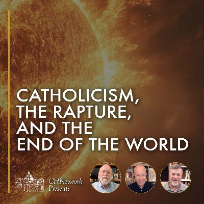 Catholicism, The Rapture, and the End of the World - CHNetwork Presents, Episode 37 Catholicism, The Rapture, and the End of the World - CHNetwork Presents, Episode 37