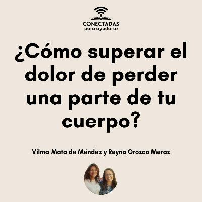 ¿Cómo superar el dolor de perder una parte de tu cuerpo? con Vilma Mata de Mendez y Reyna Orozco Meraz