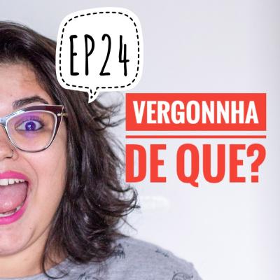 EP24 - Vergonha de que? EP24 - Vergonha de que?