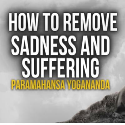 #05 - Paramahansa Yogananda: How to remove sadness and suffering