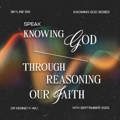 Knowing God Through Reasoning Our Faith Speak - Knowing God Series - Dr Kenneth Wu Knowing God Through Reasoning Our Faith Speak - Knowing God Series - Dr Kenneth Wu
