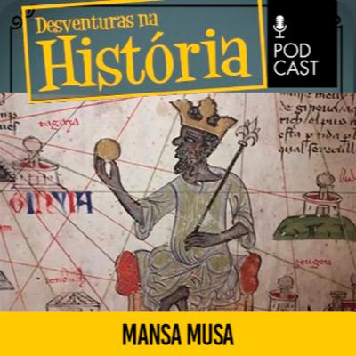 #146 Desventuras na História: Mansa Musa: O homem mais rico de toda a História #146 Desventuras na História: Mansa Musa: O homem mais rico de toda a História