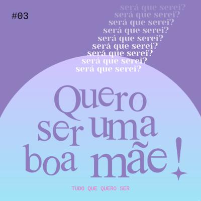 #03 - Quero ser uma boa mãe!