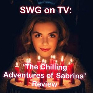 SWG On TV: 'The Chilling Adventures of Sabrina" Season 1 Review SWG On TV: 'The Chilling Adventures of Sabrina" Season 1 Review