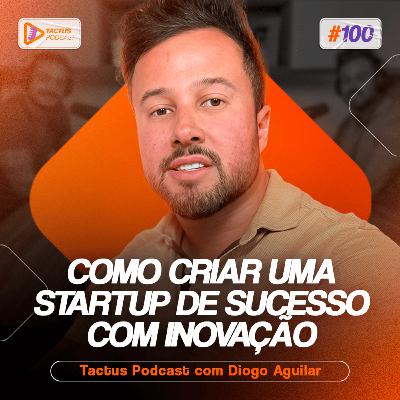 COMO CRIAR UMA STARTUP DE SUCESSO COM INOVAÇÃO! COM DIOGO AGUILAR | TACTUS PODCAST #100 COMO CRIAR UMA STARTUP DE SUCESSO COM INOVAÇÃO! COM DIOGO AGUILAR | TACTUS PODCAST #100