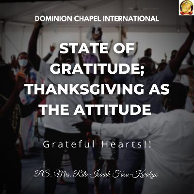 STATE OF GRATITUDE; THANKSGIVING AS THE ATTITUDE FINAL - PS. MRS. RITA FOSU-KWAKYE STATE OF GRATITUDE; THANKSGIVING AS THE ATTITUDE FINAL - PS. MRS. RITA FOSU-KWAKYE