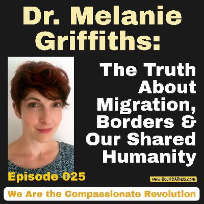 025 | Dr. Melanie Griffiths: The Truth About Migration, Borders, & Our Shared Humanity 025 | Dr. Melanie Griffiths: The Truth About Migration, Borders, & Our Shared Humanity