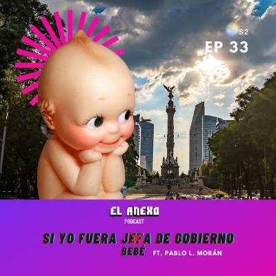 EP33: Si yo Fuera Bebé de Gobierno ft. Pablo L. Morán