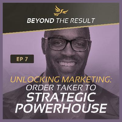 BTR 7 - Unlocking Marketing: Order Taker to Strategic Powerhouse BTR 7 - Unlocking Marketing: Order Taker to Strategic Powerhouse
