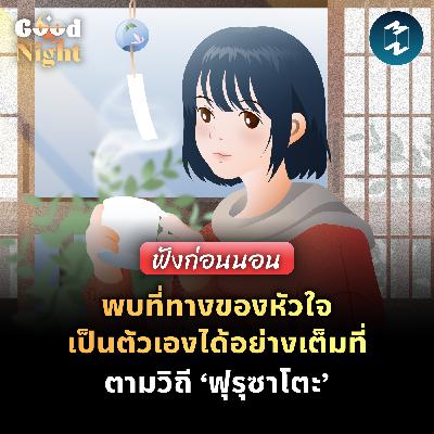 พบที่ทางของหัวใจ เป็นตัวเองได้อย่างเต็มที่ ตามวิถี ‘ฟุรุซาโตะ’ #ฟังก่อนนอน | Good Night EP.63