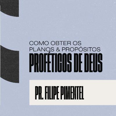 Pr. Filipe Pimentel | Como obter os planos & propósitos proféticos de Deus Pt.3