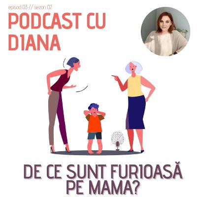 36. De Ce Sunt Furioasă Pe Mama? - Podcast cu Diana (S2, E3)