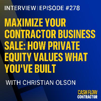 278 - Maximize Your Contractor Business Sale: How Private Equity Values What You've Built with Christian Olson 278 - Maximize Your Contractor Business Sale: How Private Equity Values What You've Built with Christian Olson