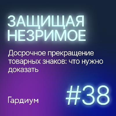 Досрочное прекращение товарных знаков: что нужно доказать. Защищая незримое #38
