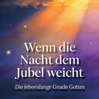 Wenn die Nacht dem Jubel weicht: Die lebenslange Gnade Gottes