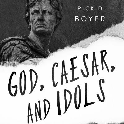 God, Caesar, and Idols - Rick D. Boyer