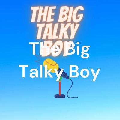 The Big Talky Boy 18: The Big Talky Boy GOES EXTREME