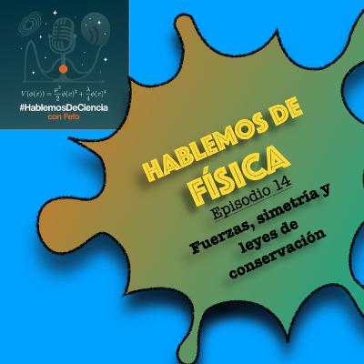 Hablemos de Física - Episodio 14 - Fuerzas, simetrías y leyes de conservación