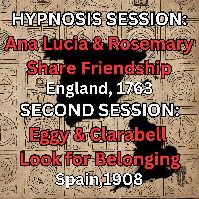 HYPNOSIS SESSION:  Ana Lucia & Rosemary Share Friendship, England, 1763; Eggy & Clarabell Look for Belonging, Spain, 1908