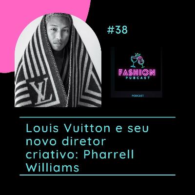 EP-38 Louis Vuitton e seu novo diretor criativo: Pharrell Williams EP-38 Louis Vuitton e seu novo diretor criativo: Pharrell Williams