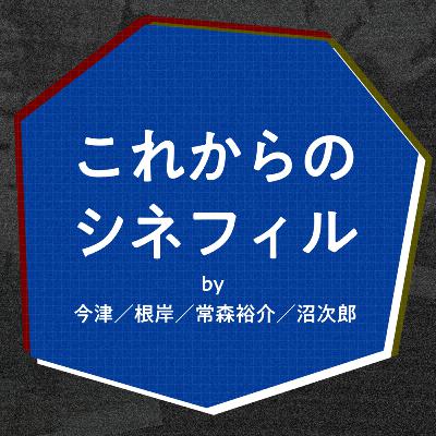 #22 これからシネフィル［後半］with 沼次郎 常森裕介