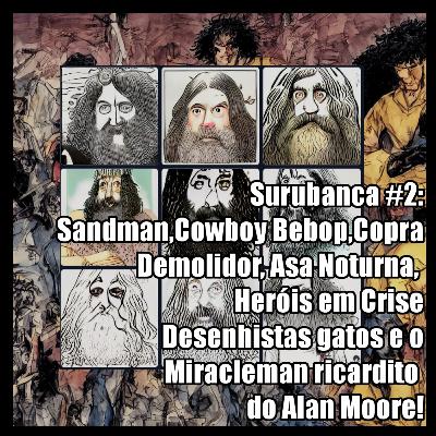 Surubanca #002: Sandman, Cowboy Bebop, Copra, Demolidor, Asa Noturna, Heróis em Crise, Desenhistas gatos e o Miracleman ricardito do Alan Moore!