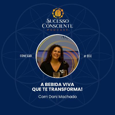 Bebida Viva que te Transforma (com Dani Machado) - Conexão #014 Bebida Viva que te Transforma (com Dani Machado) - Conexão #014
