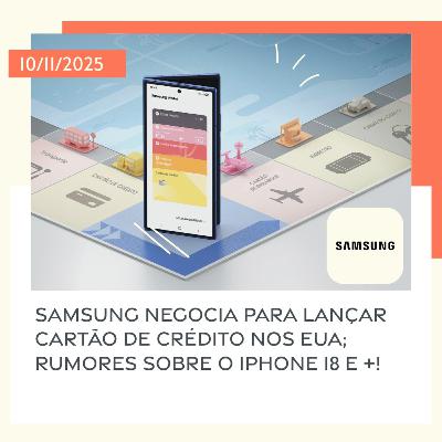 10/11/2025 – Samsung negocia para lançar cartão de crédito nos EUA; rumores sobre o iPhone 18 e +!