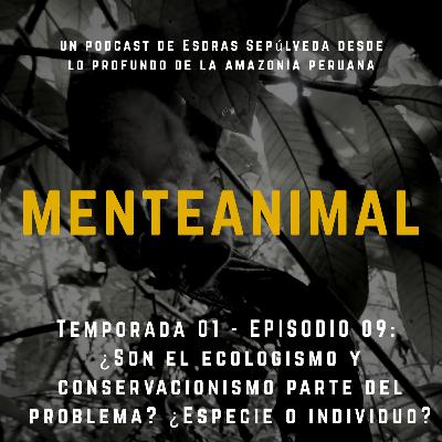 Temporada 01 - Ep 09: ¿Son el ecologismo/conservacionismo parte del problema? ¿Especie o individuo?.