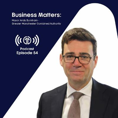 Business Matters: Mayor Andy Burnham, Greater Manchester Combined Authority | Episode 54