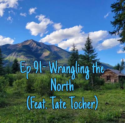 Ep 91- Wrangling the North (Feat. Tate Tocher) Ep 91- Wrangling the North (Feat. Tate Tocher)