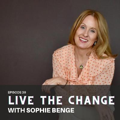 Live The Change with Sophie Benge, Midlife Feminine Energy & Embodiment Coach