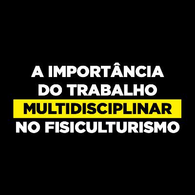 A importância do trabalho MULTIDISCIPLINAR no Fisiculturismo