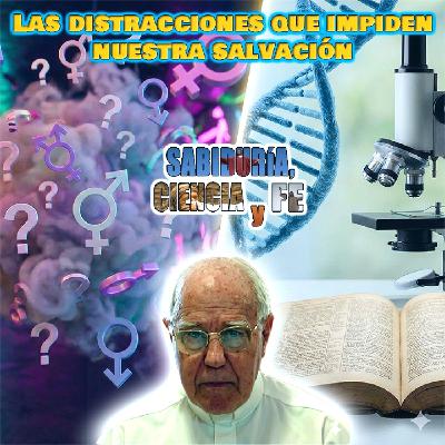 Las distracciones que impiden nuestra salvación (Parte 1/2) - Sabiduría, Ciencia y Fe