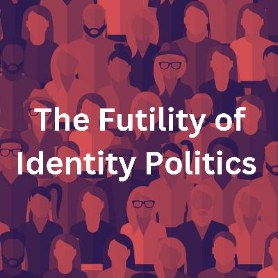 The Futility of Identity Politics