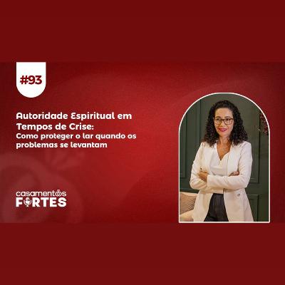 #93 Autoridade Espiritual em Tempos de Crise: Como Proteger o Lar Quando os Problemas se Levantam - Casamentos Fortes