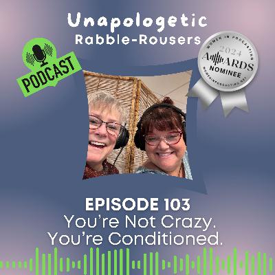 103: You're Not Crazy; You're Conditioned