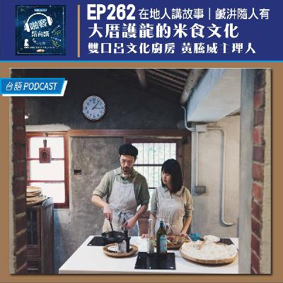 EP262 啪客在地人: 大厝護龍的米食文化 Feat：雙口呂文化廚房 黃騰威主理人