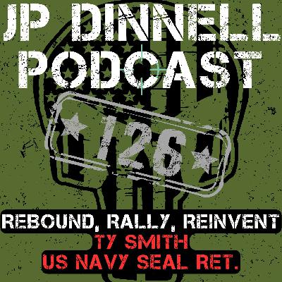 Rebound, Rally, Reinvent | US Navy SEAL Ret. Ty Smith | JP Dinnell Podcast 126