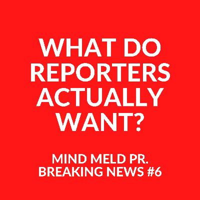 Mind Meld PR #6 - What do reporters actually want?