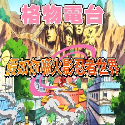 EP40:假如你喺火影忍者世界