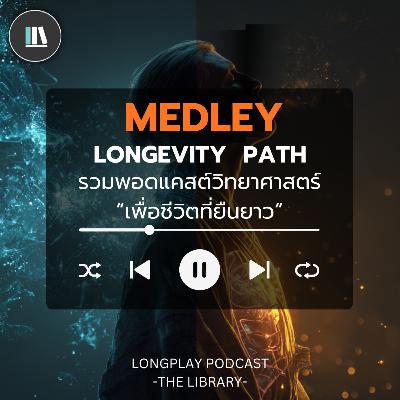 รวมพอตแคสต์ เส้นทางสู่ “ชีวิตที่ยืนยาว" I Medley Longevity Path I THE LIBRARY LONGPAY #longevity