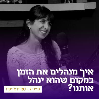 פרק 2 - איך מנהלים את הזמן במקום שהוא ינהל אותנו? עם מאיה צדקה
