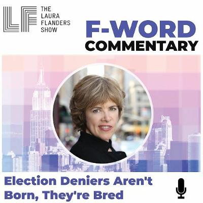 F-Word: Election Deniers Aren't Born, They're Bred F-Word: Election Deniers Aren't Born, They're Bred