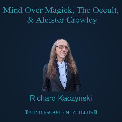 Dr. Richard Kaczynski: Mind Over Magick, The Occult, and Aleister Crowley Episode #332