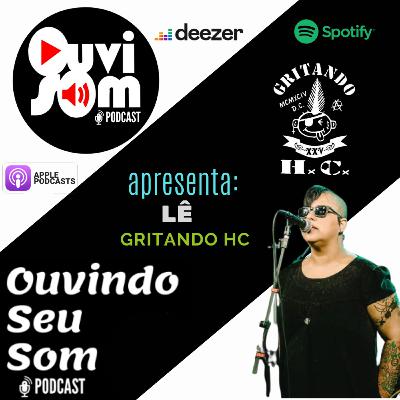 OUVINDO SEU SOM EP #10 - PRECONCEITO, MACHISMO E PUNK ROCK - LÊ DA BANDA GRITANDO HC