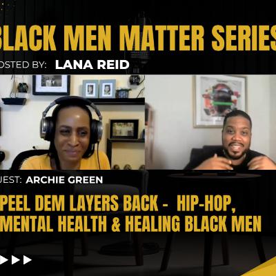 Black Men Matter Series: Peel Dem Layers Back | Hip-Hop, Mental Health & Healing Black Men: guest Archie Green Black Men Matter Series: Peel Dem Layers Back | Hip-Hop, Mental Health & Healing Black Men: guest Archie Green