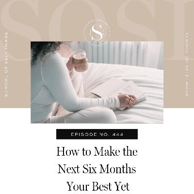 444: How to Make the Next Six Months Your Best Yet